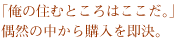 「俺の住むところはここだ。偶然の中から購入を即決。」