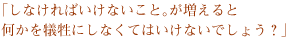 「しなければいけないこと。が増えると何かを犠牲にしなくてはいけないでしょう？」