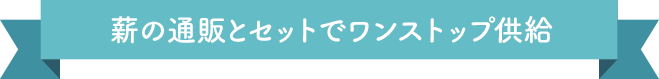 薪の通販とセットでワンストップ供給