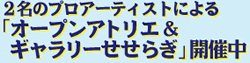 ２名のプロアーティストによる「オープンアトリエ＆ギャラリーせせらぎ」開催中